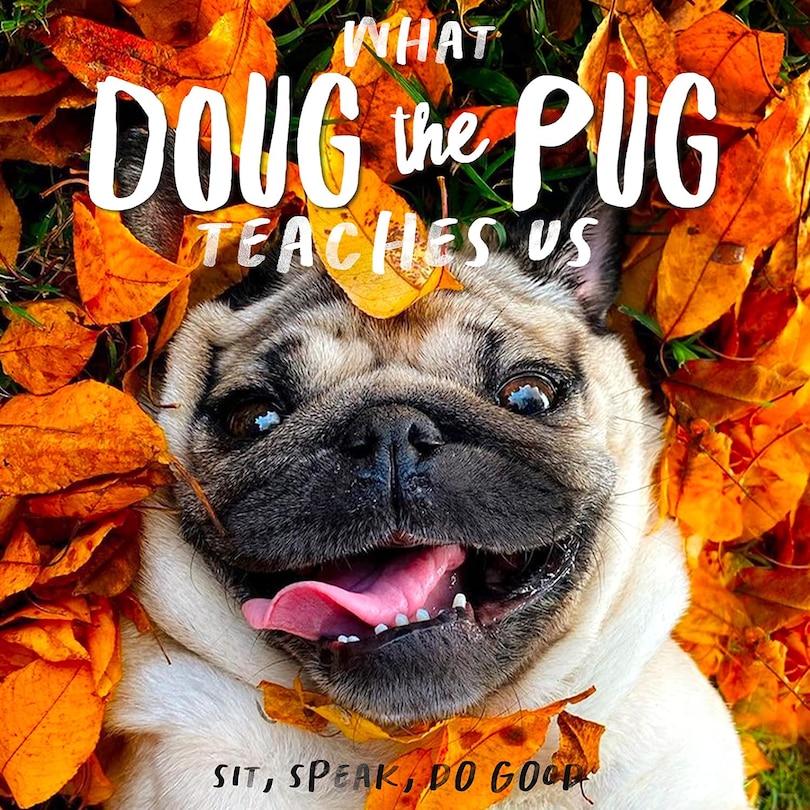 What Doug the Pug Teaches Us: Sit, Speak, Do Good: Sit, Speak, Do Good