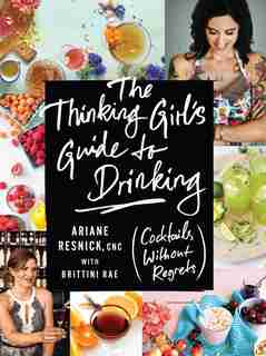 The Thinking Girl's Guide to Drinking: (Cocktails without Regrets) by Ariane Resnick