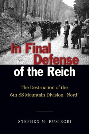 In Final Defense of the Reich: The Destruction of the 6th SS Mountain Divison Nord