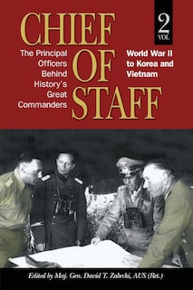 Chief of Staff, Vol. 2: The Principal Officers Behind History's Great Commanders, World War II to Korea and Vietnam Volume 2