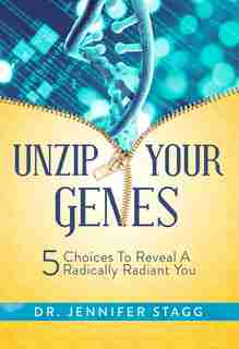 Unzip your Genes: 5 Choices to Reveal a Radically Radiant You by Jennifer Stagg