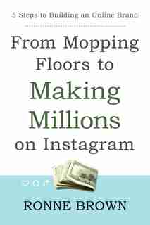 From Mopping Floors to Making Millions on Instagram: 5 Steps to Building an Online Brand de Ronne Brown
