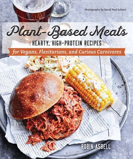 PLANTBASED MEATS: Hearty, High-protein Recipes For Vegans, Flexitarians, And Curious Carnivores