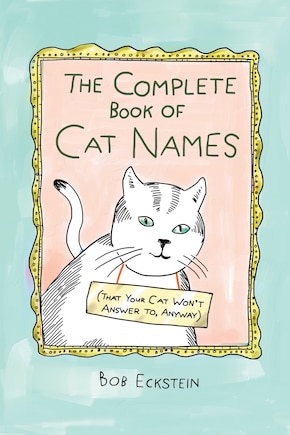 The Complete Book Of Cat Names (that Your Cat Won't Answer To, Anyway)