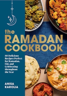 The Ramadan Cookbook: 80 Delicious Recipes Perfect for Ramadan, Eid, and Celebrating Throughout the Ye ar