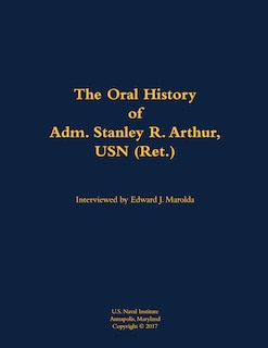 Front cover_The Oral History of Adm. Stanley R. Arthur, USN (Ret.)
