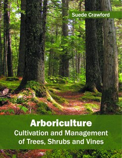 Arboriculture: Cultivation And Management Of Trees, Shrubs And Vines