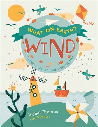 What On Earth?: Wind: Explore, Create And Investigate