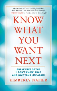 Know What You Want Next: Break Free of the I Don't Know Trap and Love Your Life Again