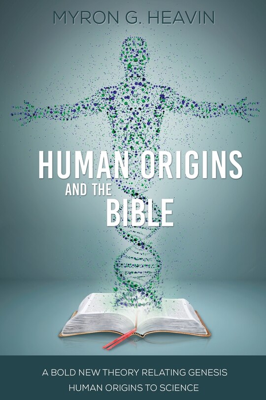 Human Origins and the Bible: A Bold New Theory Relating Genesis Human Origins to Science