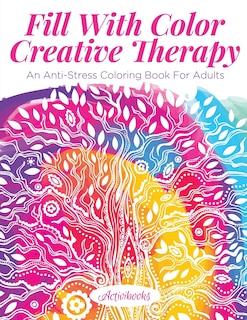 Fill With Color Creative Therapy: An Anti-Stress Coloring Book For Adults