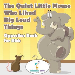 Front cover_The Quiet Little Mouse Who Liked Big Loud Things Opposites Book for Kids