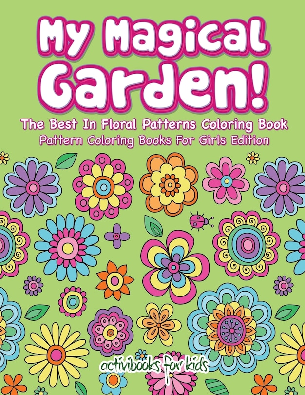 Front cover_My Magical Garden! The Best In Floral Patterns Coloring Book - Pattern Coloring Books For Girls Edition