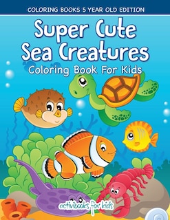 Front cover_Super Cute Sea Creatures Coloring Book For Kids - Coloring Books 5 Year Old Edition