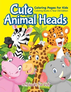 Front cover_Cute Animal Heads Coloring Pages For Kids - Coloring Books 6 Year Old Edition