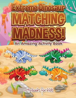Front cover_Extreme Dinosaur Matching Madness! An Amazing Activity Book