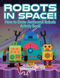 Front cover_Robots in Space! How to Draw Awesome Robots Activity Book