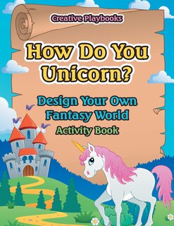 Couverture_How Do You Unicorn? Design Your Own Fantasy World Activity Book