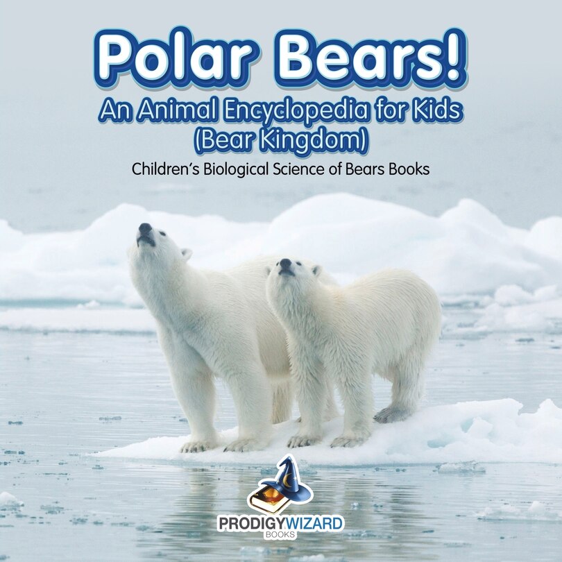 Polar Bears! An Animal Encyclopedia for Kids (Bear Kingdom) - Children's Biological Science of Bears Books