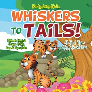 Whiskers to Tails! All about Tigers (Big Cats Wildlife) - Children's Biological Science of Cats, Lions & Tigers Books