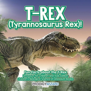 Front cover_T-Rex (Tyrannosaurus Rex)! Fun Facts about the T-Rex - Dinosaurs for Children and Kids Edition - Children's Biological Science of Dinosaurs Books