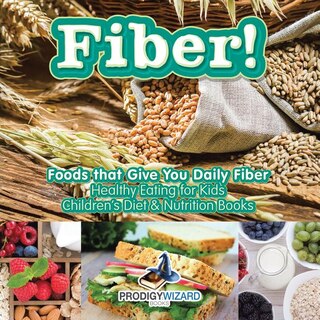 Front cover_Fiber! Foods That Give You Daily Fiber - Healthy Eating for Kids - Children's Diet & Nutrition Books