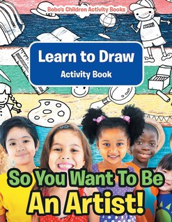 Front cover_So You Want To Be An Artist! Learn to Draw Activity Book