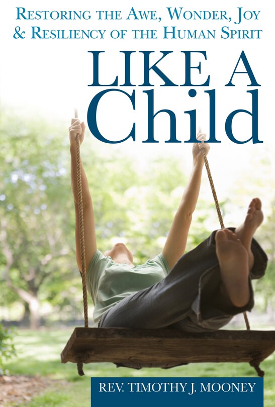 Like a Child: Restoring The Awe, Wonder, Joy And Resiliency Of The Human Spirit