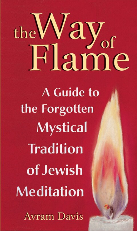 The Way Of Flame: A Guide to the Forgotten Mystical Tradition of Jewish Meditation