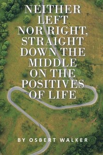 Front cover_Neither left nor right, straight down the middle on the positives of life