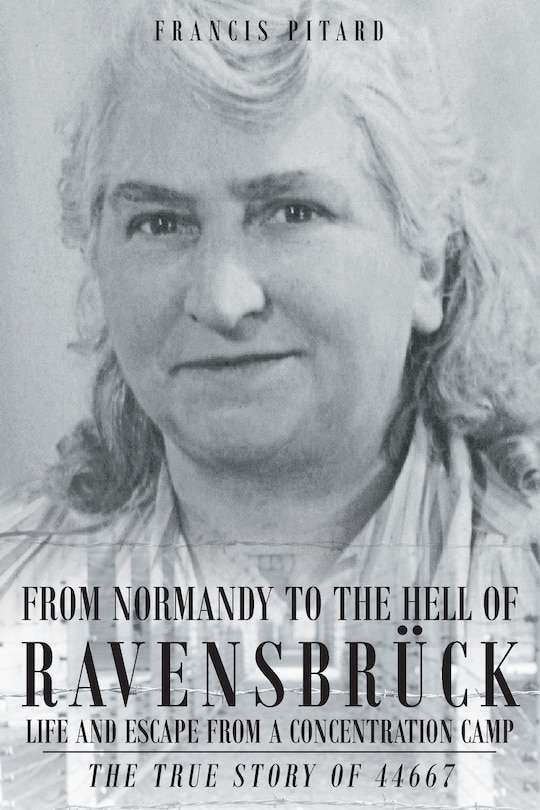 Front cover_From Normandy To The Hell Of Ravensbruck Life and Escape from a Concentration Camp