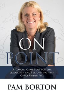 On Point: A Coach’s Game Plan for Life, Leadership, and Performing with Grace Under Fire