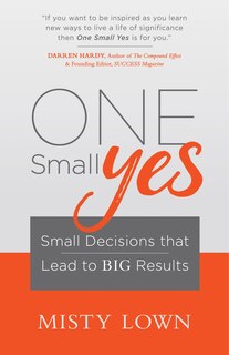 One Small Yes: Small Decisions That Lead To Big Results