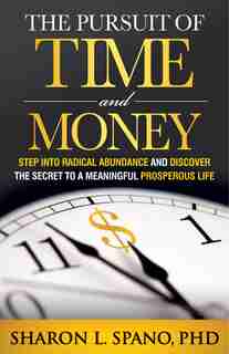The Pursuit Of Time And Money: Step Into Radical Abundance And Discover The Secret To A Meaningful Prosperous Life by Sharon L. Spano