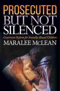 Prosecuted But Not Silenced: Courtroom Reform For Sexually Abused Children by Maralee Mclean