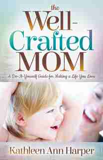 The Well-crafted Mom: A Do-it-yourself Guide For Making A Life You Love de Kathleen Ann Harper