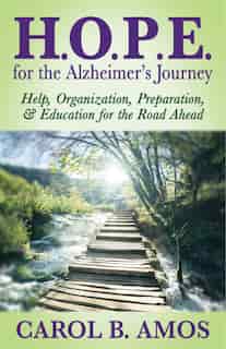 Hope For The Alzheimer's Journey: Help, Organization, Preparation, And Education For The Road Ahead by Carol B. Amos