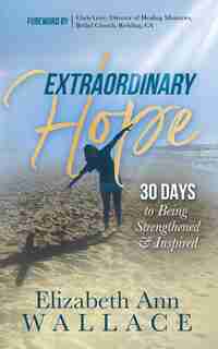 Extraordinary Hope: 30 Days To Being Strengthened And Inspired by Elizabeth Ann Wallace