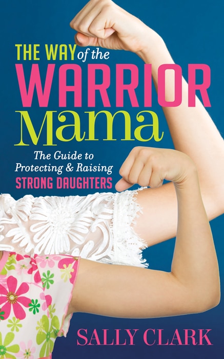 The Way Of The Warrior Mama: The Guide To Protecting And Raising Strong Daughters