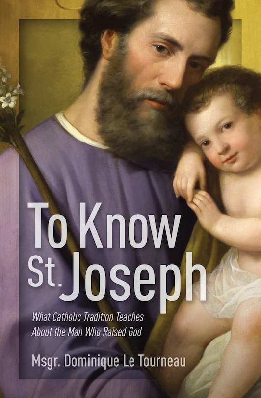 Front cover_To Know St. Joseph: What Catholic Tradition Teaches about the Man Who Raised God