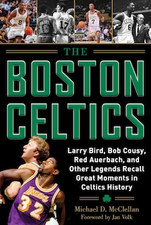 The Boston Celtics: Larry Bird, Bob Cousy, Red Auerbach, and Other Legends Recall Great Moments in Celtics History