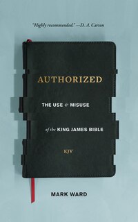 Authorized: The Use And Misuse Of The King James Bible