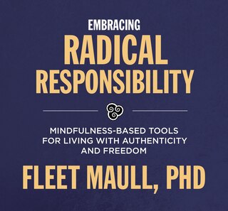 Embracing Radical Responsibility: Mindfulness-based Tools For Living With Authenticity And Freedom