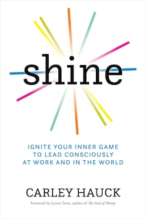 Shine: Ignite Your Inner Game To Lead Consciously At Work And In The World