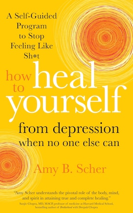 How To Heal Yourself From Depression When No One Else Can: A Self-guided Program To Stop Feeling Like Sh*t