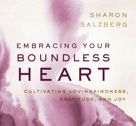 Embracing Your Boundless Heart: Cultivating Lovingkindness, Gratitude, And Joy