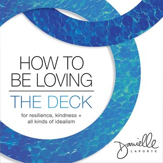 How To Be Loving: The Deck: For Resilience, Kindness, And All Kinds Of Idealism