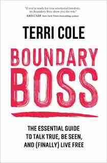 Boundary Boss: The Essential Guide To Talk True, Be Seen, And (finally) Live Free by Terri Cole