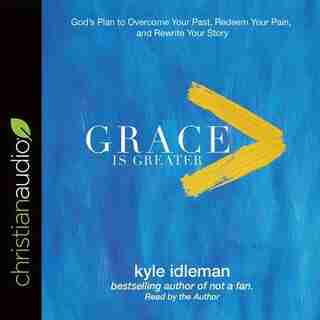 Grace Is Greater: God's Plan To Overcome Your Past, Redeem Your Pain, And Rewrite Your Story by Kyle Idleman