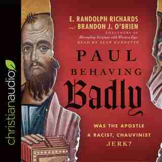 Paul Behaving Badly: Was The Apostle A Racist, Chauvinist Jerk? by E. Randolph Richards